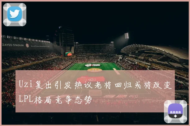 Uzi复出引发热议老将回归或将改变LPL格局竞争态势