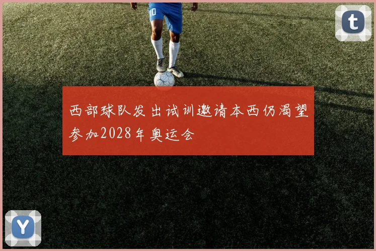 西部球队发出试训邀请本西仍渴望参加2028年奥运会