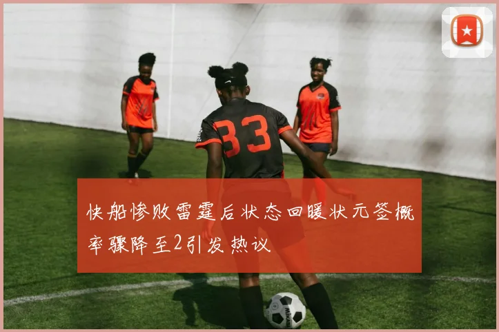 快船惨败雷霆后状态回暖状元签概率骤降至2引发热议