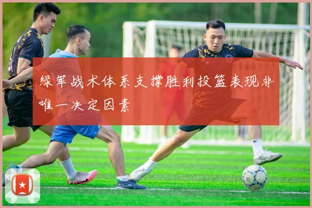 绿军战术体系支撑胜利投篮表现非唯一决定因素