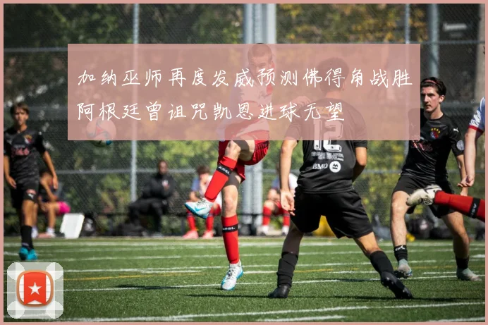 加纳巫师再度发威预测佛得角战胜阿根廷曾诅咒凯恩进球无望