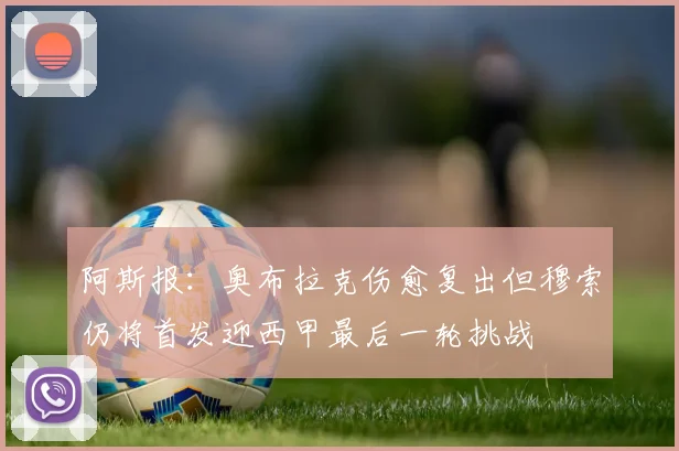 阿斯报：奥布拉克伤愈复出但穆索仍将首发迎西甲最后一轮挑战
