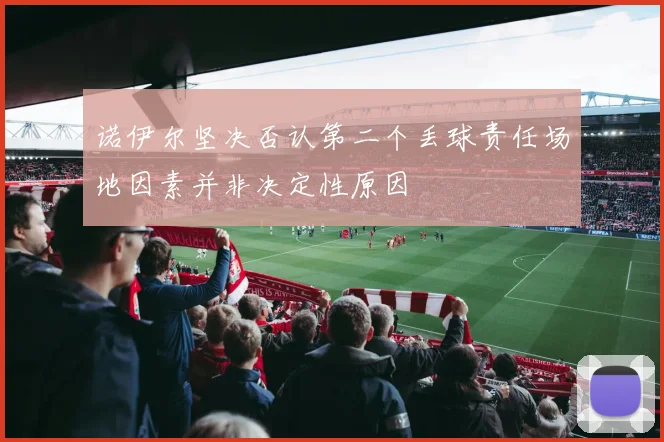 诺伊尔坚决否认第二个丢球责任场地因素并非决定性原因