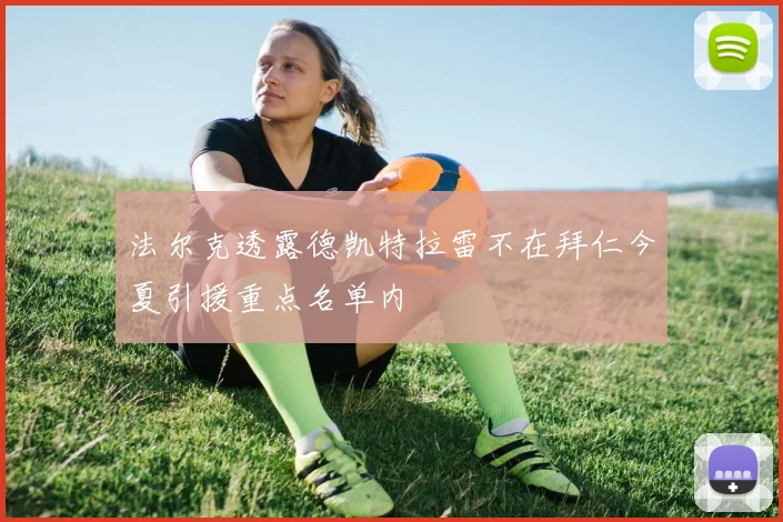法尔克透露德凯特拉雷不在拜仁今夏引援重点名单内