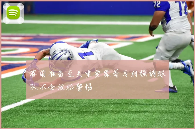 赛前准备至关重要蒙哥马利强调球队不会放松警惕
