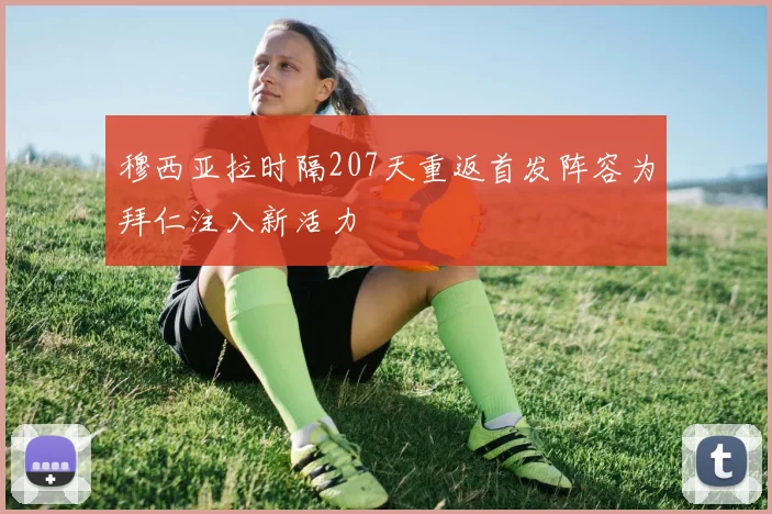 穆西亚拉时隔207天重返首发阵容为拜仁注入新活力