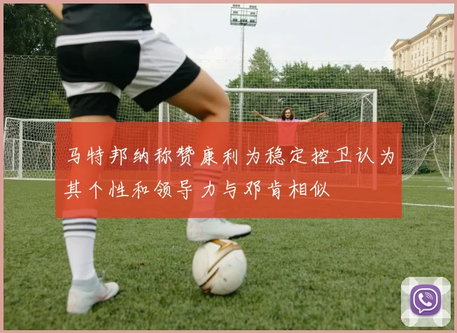 马特邦纳称赞康利为稳定控卫认为其个性和领导力与邓肯相似