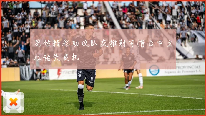 恩佐精彩助攻队友推射可惜击中立柱错失良机