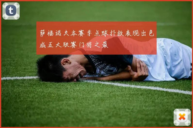 萨福诺夫本赛季点球扑救表现出色成五大联赛门将之最
