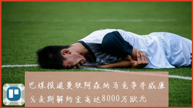 巴媒报道曼联阿森纳马竞争夺威廉戈麦斯解约金高达8000万欧元