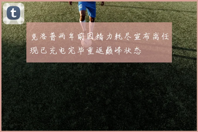 克洛普两年前因精力耗尽宣布离任现已充电完毕重返巅峰状态
