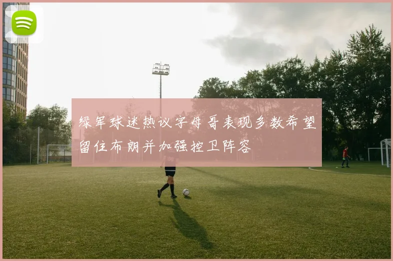 绿军球迷热议字母哥表现多数希望留住布朗并加强控卫阵容