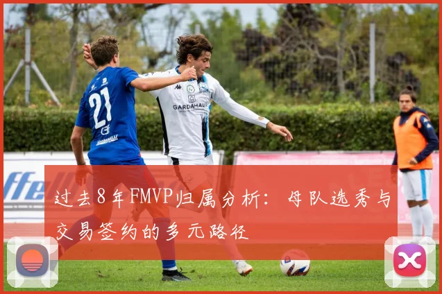 过去8年FMVP归属分析：母队选秀与交易签约的多元路径