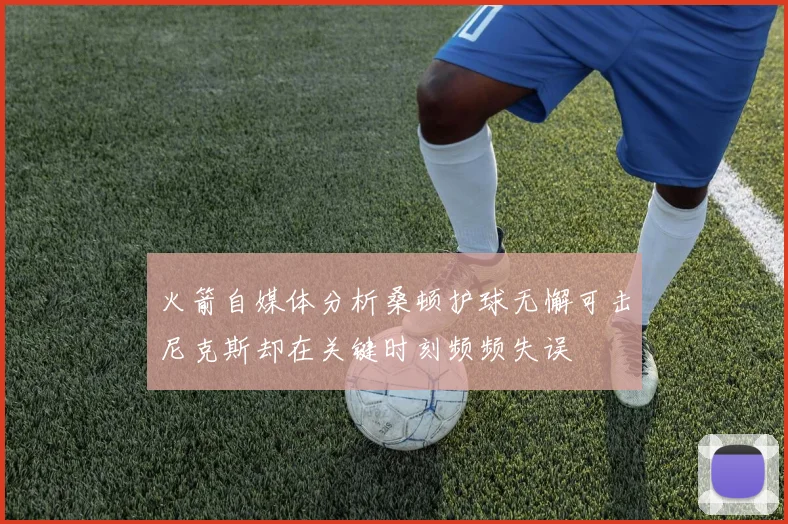 火箭自媒体分析桑顿护球无懈可击尼克斯却在关键时刻频频失误