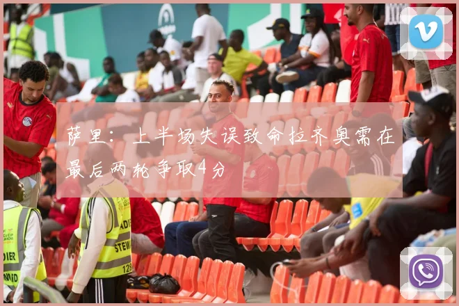 萨里：上半场失误致命拉齐奥需在最后两轮争取4分
